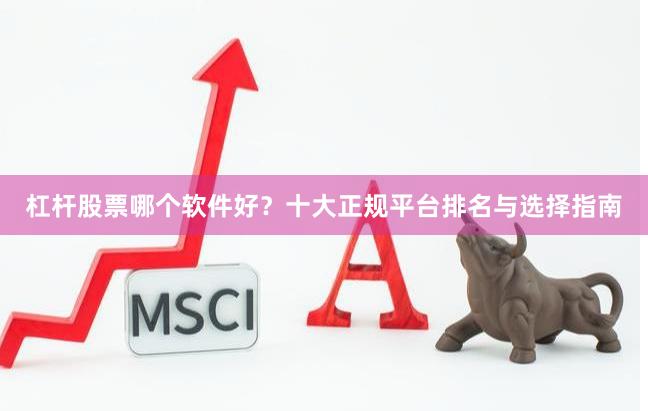 杠杆股票哪个软件好？十大正规平台排名与选择指南