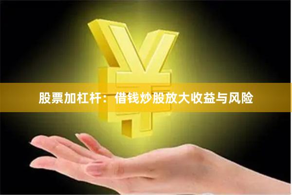 股票加杠杆:借钱炒股放大收益与风险