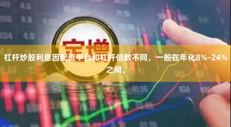 杠杆炒股利息因配资平台和杠杆倍数不同，一般在年化8%-24%之间。