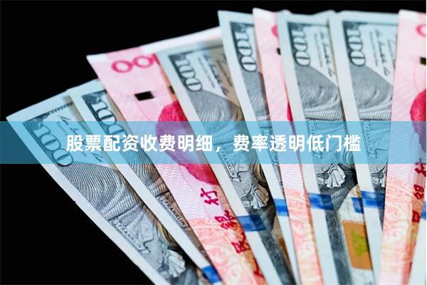 股票配资收费明细，费率透明低门槛