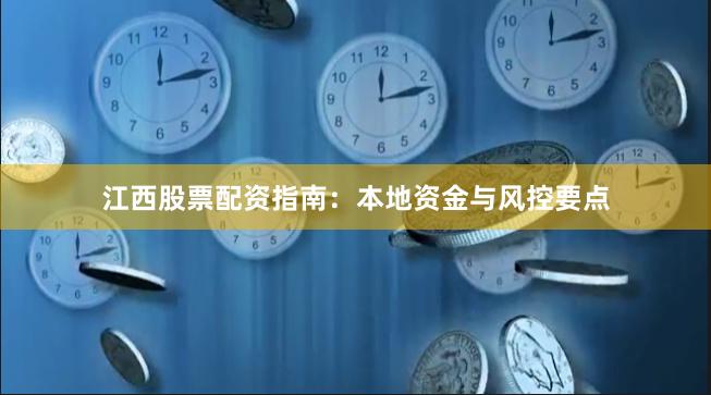 江西股票配资指南：本地资金与风控要点