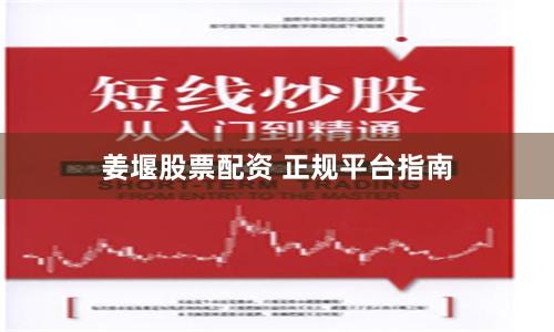 姜堰股票配资 正规平台指南
