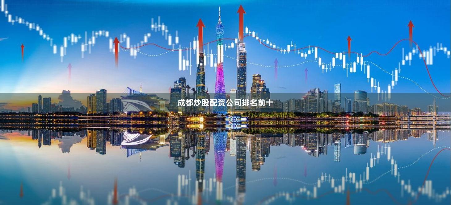 成都炒股配资公司排名前十