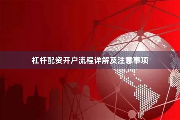 杠杆配资开户流程详解及注意事项