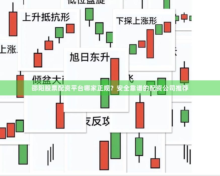 邵阳股票配资平台哪家正规？安全靠谱的配资公司推荐