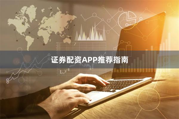 证券配资APP推荐指南