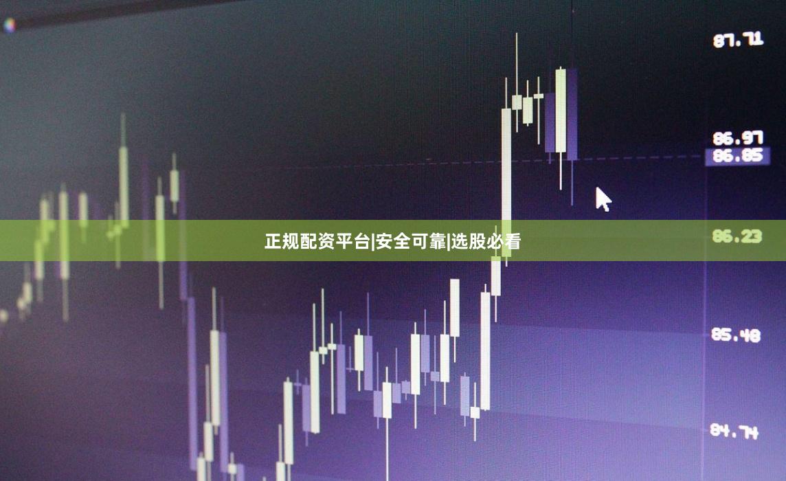 正规配资平台|安全可靠|选股必看